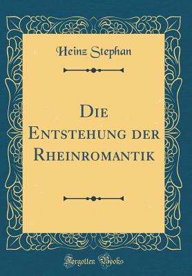 Die Entstehung Der Rheinromantik (Classic Reprint) - Stephan, Heinz