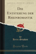 Die Entstehung Der Rheinromantik (Classic Reprint)