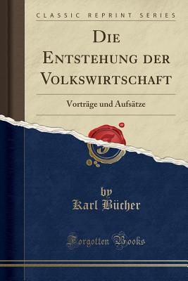 Die Entstehung Der Volkswirtschaft: Vortr?ge Und Aufs?tze (Classic Reprint) - Bucher, Karl