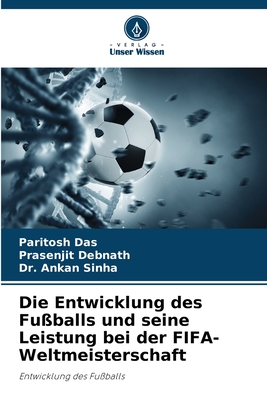 Die Entwicklung des Fu?balls und seine Leistung bei der FIFA-Weltmeisterschaft - Das, Paritosh, and Debnath, Prasenjit, and Sinha, Ankan, Dr.