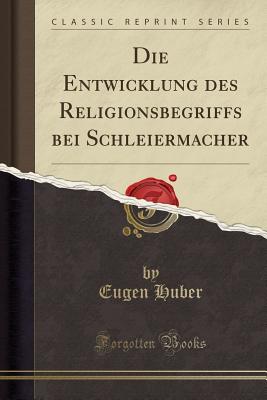 Die Entwicklung Des Religionsbegriffs Bei Schleiermacher (Classic Reprint) - Huber, Eugen