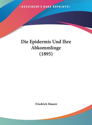 Die Epidermis Und Ihre Abkommlinge (1895) - Maurer, Friedrich