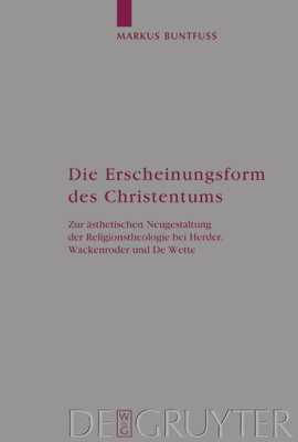 Die Erscheinungsform Des Christentums: Zur sthetischen Neugestaltung Der Religionstheologie Bei Herder, Wackenroder Und de Wette - Buntfu, Markus