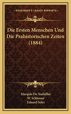 Die Ersten Menschen Und Die Prahistorischen Zeiten (1884) - de Nadaillac, Marquis, and Schlosser, W (Editor), and Seler, Eduard (Editor)