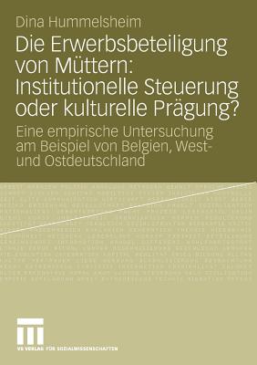 Die Erwerbsbeteiligung Von Muttern: Institutionelle Steuerung Oder Kulturelle Pragung?: Eine Empirische Untersuchung Am Beispiel Von Belgien, West- Und Ostdeutschland - Hummelsheim, Dina