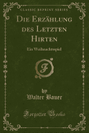 Die Erzhlung Des Letzten Hirten: Ein Weihnachtsspiel (Classic Reprint)