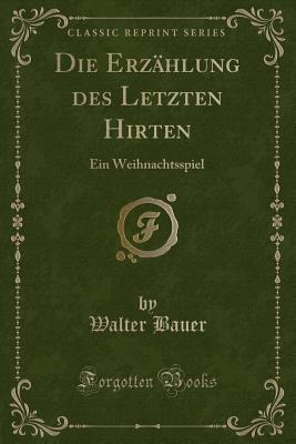 Die Erzahlung Des Letzten Hirten: Ein Weihnachtsspiel (Classic Reprint) - Bauer, Walter