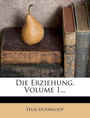 Die Erziehung, Volume 1... - Dupanloup, Felix Antoine Philibert