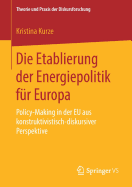 Die Etablierung Der Energiepolitik F?r Europa: Policy-Making in Der Eu Aus Konstruktivistisch-Diskursiver Perspektive