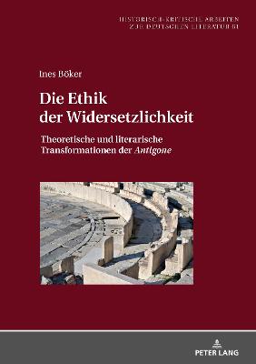 Die Ethik der Widersetzlichkeit: Theoretische und literarische Transformationen der Antigone - Hofmann, Michael, and Bker, Ines