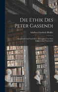 Die Ethik Des Peter Gassendi: Dargestellt Und Nach Ihrer Abhangkeit Von Dem Epikureismus Untersucht