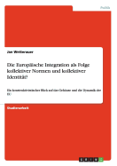 Die Europ?ische Integration als Folge kollektiver Normen und kollektiver Identit?t?: Ein konstruktivistischer Blick auf das Geh?use und die Dynamik der EU