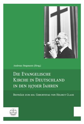 Die Evangelische Kirche in Deutschland in Den 1970er Jahren: Beitrage Zum 100. Geburtstag Von Helmut Class - Stegmann, Andreas (Editor)