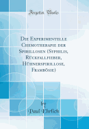 Die Experimentelle Chemotherapie Der Spirillosen (Syphilis, Rckfallfieber, Hhnerspirillose, Frambsie) (Classic Reprint)
