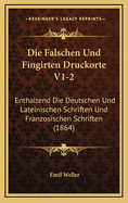 Die Falschen Und Fingirten Druckorte V1-2: Enthaltend Die Deutschen Und Lateinischen Schriften Und Franzosischen Schriften (1864)