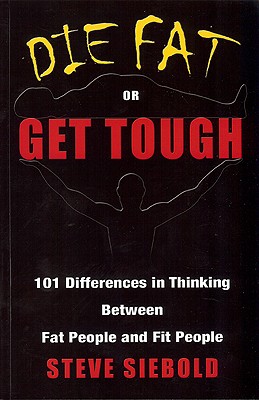 Die Fat or Get Tough: 101 Differences in Thinking Between Fat People and Fit People - Siebold, Steve