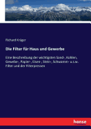 Die Filter Fur Haus Und Gewerbe: Eine Beschreibung Der Wichtigsten Sand-, Kohlen, Gewebe-, Papier-, Eisen-, Stein-, Schwamm- U.S.W. Filter Und Der Filterpressen