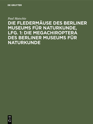 Die Flederm?use Des Berliner Museums F?r Naturkunde, Lfg. 1: Die Megachiroptera Des Berliner Museums F?r Naturkunde - Matschie, Paul