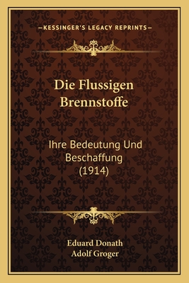 Die Flussigen Brennstoffe: Ihre Bedeutung Und Beschaffung (1914) - Donath, Eduard, and Groger, Adolf