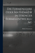 Die Formenlehre Oder Mathematik in Strenger Formelentwicklung