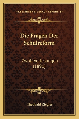 Die Fragen Der Schulreform: Zwolf Vorlesungen (1891) - Ziegler, Theobald