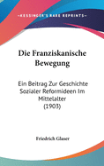 Die Franziskanische Bewegung: Ein Beitrag Zur Geschichte Sozialer Reformideen Im Mittelalter