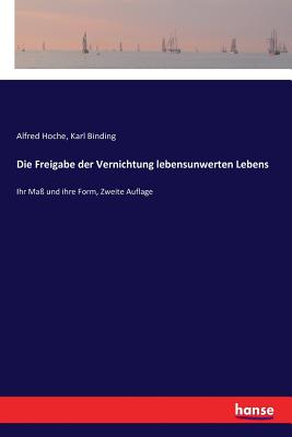 Die Freigabe der Vernichtung lebensunwerten Lebens: Ihr Ma? und ihre Form, Zweite Auflage - Binding, Karl, and Hoche, Alfred