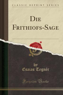 Die Frithiofs-Sage (Classic Reprint) - Tegner, Esaias