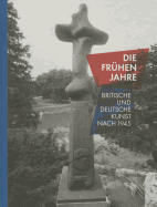 Die Fruhen Jahre: Britische Und Deutsche Kunst Nach 1945 = Those Early Years: British and German Art After 1945