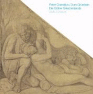 Die Gtter Griechenlands : Peter Cornelius (1783-1867) : die Kartons fr die Fresken der Glyptothek in Mnchen aus der Nationalgalerie Berlin - Grnbein, Durs, and Neue Nationalgalerie (Germany)