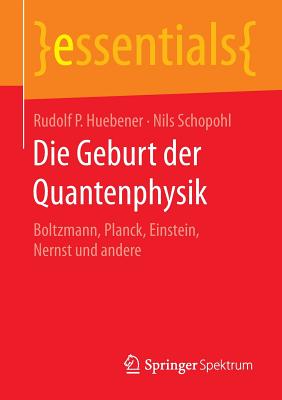 Die Geburt Der Quantenphysik: Boltzmann, Planck, Einstein, Nernst Und Andere - Huebener, Rudolf P, and Schopohl, Nils