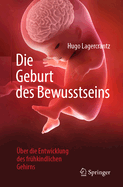 Die Geburt Des Bewusstseins: ber Die Entwicklung Des Frhkindlichen Gehirns