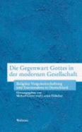 Die Gegenwart Gottes in Der Modernen Gesellschaft: Transzendenz Und Religiose Vergemeinschaftung in Deutschland = The Presence of God in Modern Society  Transcendence and Religious Community in Germany