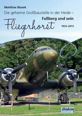 Die Geheime Gro?baustelle in Der Heide. Fa?berg Und Sein Fliegerhorst 1933-2013 - Blazek, Matthias