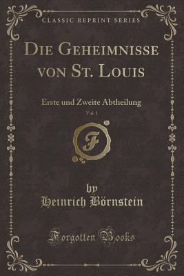 Die Geheimnisse Von St. Louis, Vol. 1: Erste Und Zweite Abtheilung (Classic Reprint) - Bornstein, Heinrich