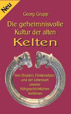 Die geheimnisvolle Kultur der alten Kelten: Von Druiden, Frstensitzen und der Lebensart unserer frhgeschichtlichen Vorfahren - Sedlacek, Klaus-Dieter (Editor), and Grupp, Georg