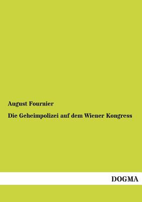 Die Geheimpolizei Auf Dem Wiener Kongress - Fournier, August