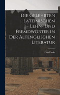 Die Gelehrten Lateinischen Lehn- und Fremdwrter in der Altenglischen Literatur