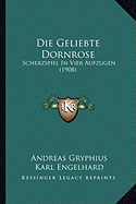 Die Geliebte Dornrose: Scherzspiel In Vier Aufzugen (1908) - Gryphius, Andreas, and Engelhard, Karl (Editor)