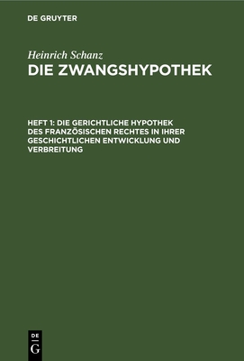 Die gerichtliche Hypothek des franzsischen Rechtes in ihrer geschichtlichen Entwicklung und Verbreitung - Schanz, Heinrich