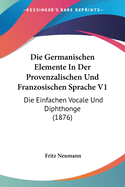 Die Germanischen Elemente In Der Provenzalischen Und Franzosischen Sprache V1: Die Einfachen Vocale Und Diphthonge (1876)