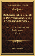 Die Germanischen Elemente in Der Provenzalischen Und Franzosischen Sprache V1: Die Einfachen Vocale Und Diphthonge (1876)