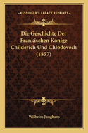 Die Geschichte Der Frankischen Konige Childerich Und Chlodovech (1857)