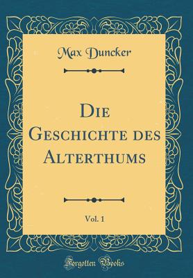 Die Geschichte Des Alterthums, Vol. 1 (Classic Reprint) - Duncker, Max