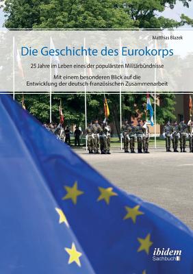 Die Geschichte Des Eurokorps. 25 Jahre Im Leben Eines Der Popul?rsten Milit?rb?ndnisse - Blazek, Matthias, and Spindler, Walter (Foreword by)