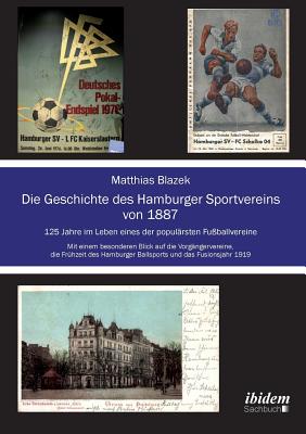 Die Geschichte Des Hamburger Sportvereins Von 1887. 125 Jahre Im Leben Eines Der Popul?rsten Fu?ballvereine. Mit Einem Besonderen Blick Auf Die Vorg?ngervereine, Die Fr?hzeit Des Hamburger Ballsports Und Das Fusionsjahr 1919 - Blazek, Matthias