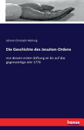 Die Geschichte des Jesuiten-Ordens: von dessen ersten Stiftung an bis auf das gegenwrtige Jahr 1770