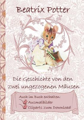 Die Geschichte von den zwei ungezogenen Musen (inklusive Ausmalbilder und Cliparts zum Download): The Tale of Two Bad Mice, Ausmalbuch, Malbuch, Cliparts, Icon, Emoji, Sticker, Peter Hase, Kinder, Kinderbuch, Klassiker, Schulkinder, Vorschule, 1. 2. 3... - Potter, Beatrix, and Potter, Elizabeth M