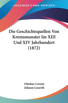 Die Geschichtsquellen Von Kremsmunster Im XIII Und XIV Jahrhundert (1872) - Lorenz, Ottokar, and Loserth, Johann