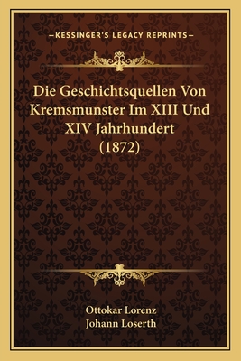 Die Geschichtsquellen Von Kremsmunster Im XIII Und XIV Jahrhundert (1872) - Lorenz, Ottokar, and Loserth, Johann